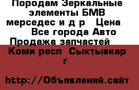 Породам Зеркальные элементы БМВ мерседес и д.р › Цена ­ 500 - Все города Авто » Продажа запчастей   . Коми респ.,Сыктывкар г.